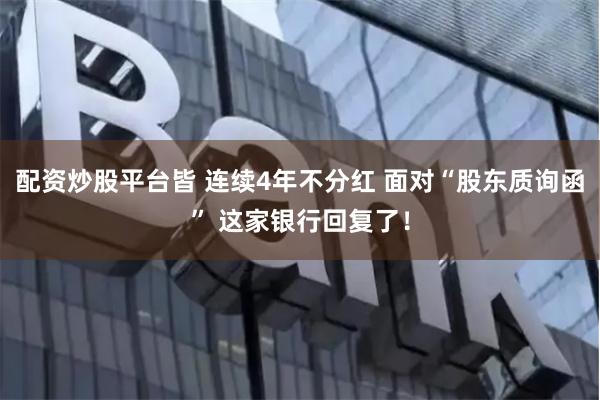 配资炒股平台皆 连续4年不分红 面对“股东质询函” 这家银行回复了！