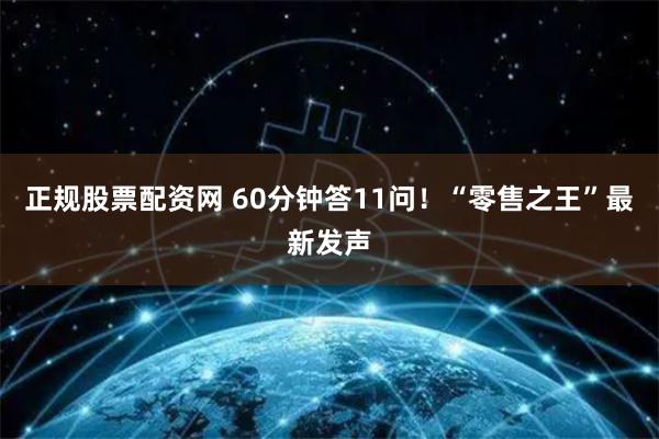 正规股票配资网 60分钟答11问！“零售之王”最新发声