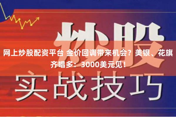 网上炒股配资平台 金价回调带来机会？美银、花旗齐唱多：3000美元见！