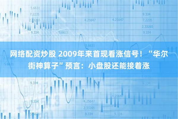 网络配资炒股 2009年来首现看涨信号！“华尔街神算子”预言：小盘股还能接着涨