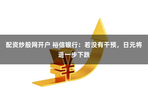 配资炒股网开户 裕信银行：若没有干预，日元将进一步下跌