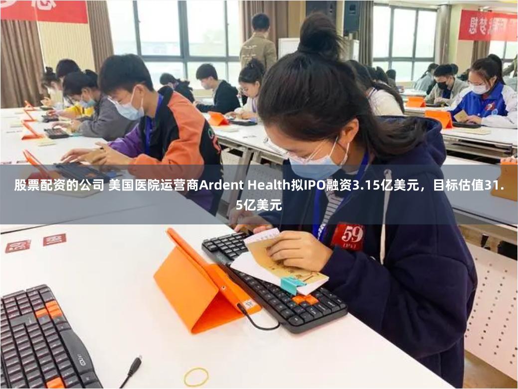 股票配资的公司 美国医院运营商Ardent Health拟IPO融资3.15亿美元，目标估值31.5亿美元