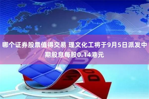 哪个证券股票值得交易 理文化工将于9月5日派发中期股息每股0.14港元