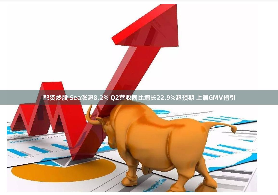 配资炒股 Sea涨超8.2% Q2营收同比增长22.9%超预期 上调GMV指引