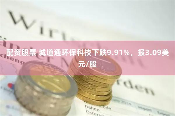 配资股票 城道通环保科技下跌9.91%，报3.09美元/股