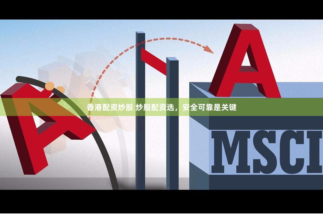 香港配资炒股 炒股配资选，安全可靠是关键