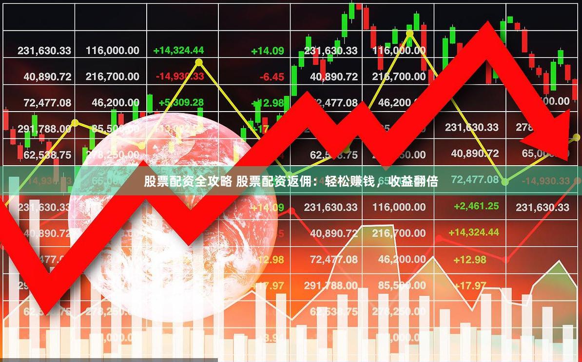 股票配资全攻略 股票配资返佣：轻松赚钱，收益翻倍