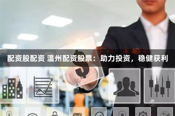 配资股配资 温州配资股票：助力投资，稳健获利