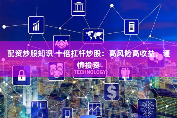 配资炒股知识 十倍杠杆炒股：高风险高收益，谨慎投资