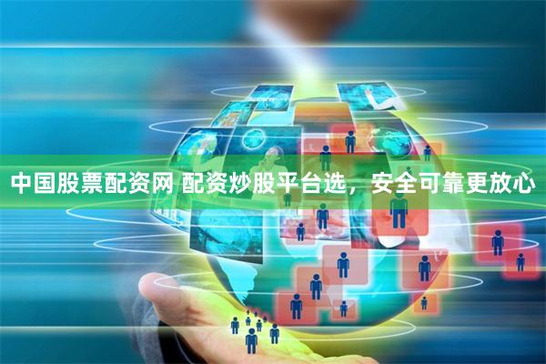 中国股票配资网 配资炒股平台选，安全可靠更放心