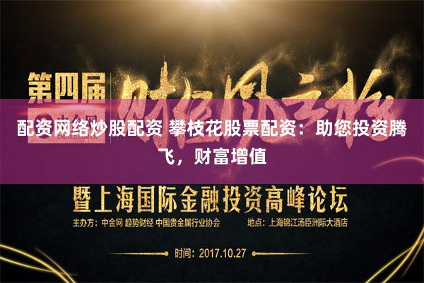 配资网络炒股配资 攀枝花股票配资：助您投资腾飞，财富增值