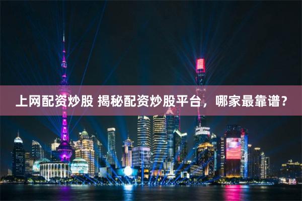 上网配资炒股 揭秘配资炒股平台，哪家最靠谱？