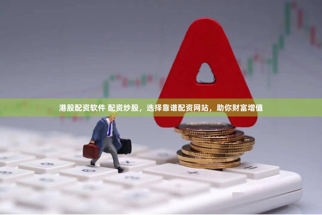 港股配资软件 配资炒股，选择靠谱配资网站，助你财富增值