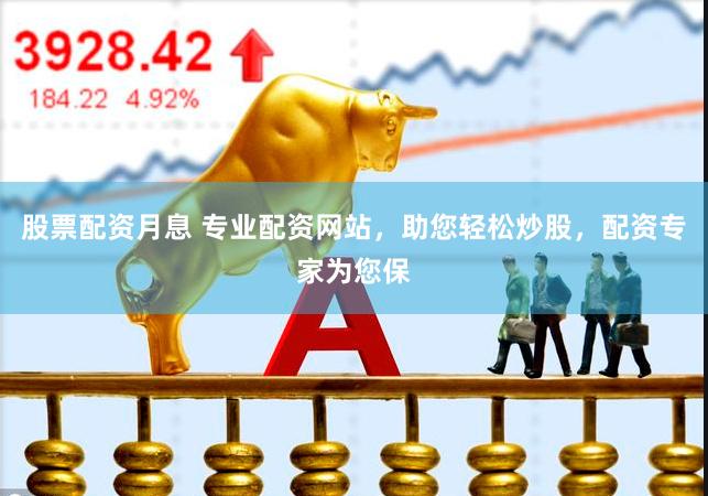 股票配资月息 专业配资网站，助您轻松炒股，配资专家为您保