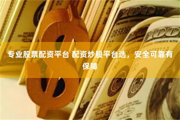 专业股票配资平台 配资炒股平台选，安全可靠有保障