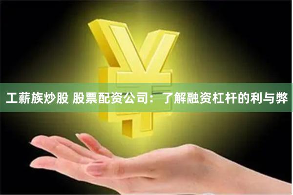 工薪族炒股 股票配资公司：了解融资杠杆的利与弊