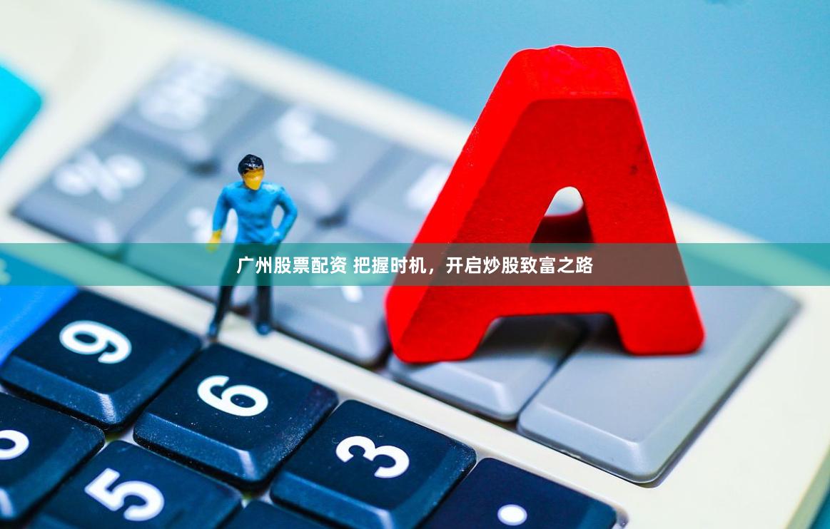 广州股票配资 把握时机，开启炒股致富之路