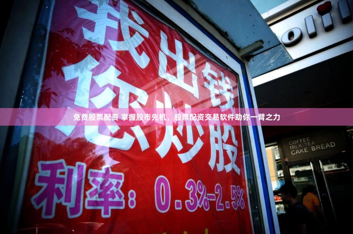 免费股票配资 掌握股市先机，股票配资交易软件助你一臂之力