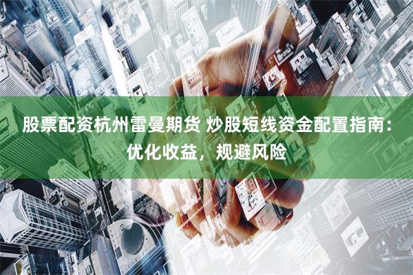 股票配资杭州雷曼期货 炒股短线资金配置指南：优化收益，规避风险