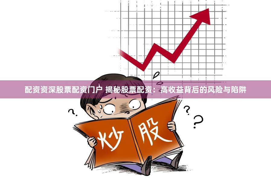 配资资深股票配资门户 揭秘股票配资：高收益背后的风险与陷阱