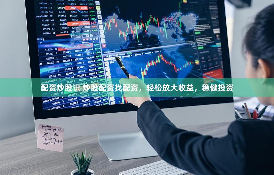 配资炒股识 炒股配资找配资，轻松放大收益，稳健投资
