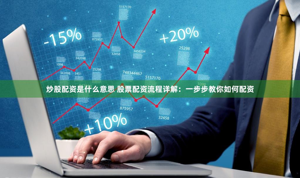 炒股配资是什么意思 股票配资流程详解：一步步教你如何配资