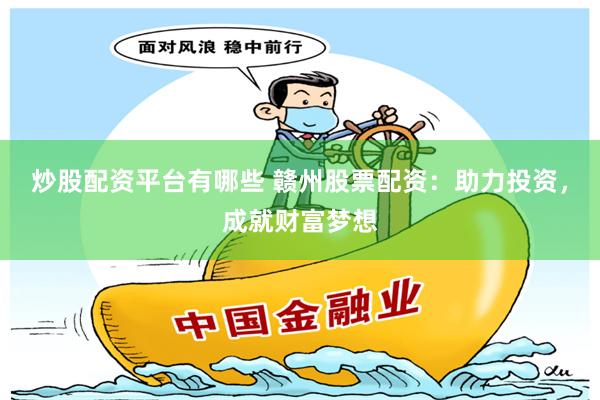 炒股配资平台有哪些 赣州股票配资：助力投资，成就财富梦想