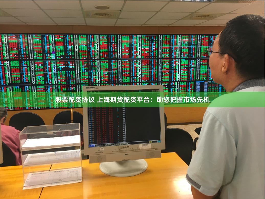 股票配资协议 上海期货配资平台：助您把握市场先机