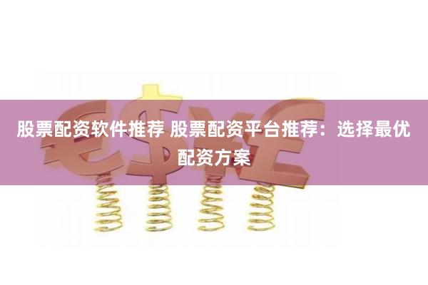 股票配资软件推荐 股票配资平台推荐：选择最优配资方案