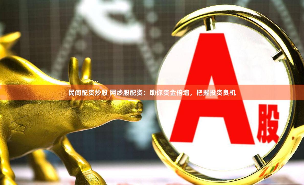 民间配资炒股 网炒股配资：助你资金倍增，把握投资良机
